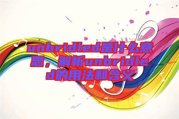 unbridled是什么意思，解析unbridled的用法和含義