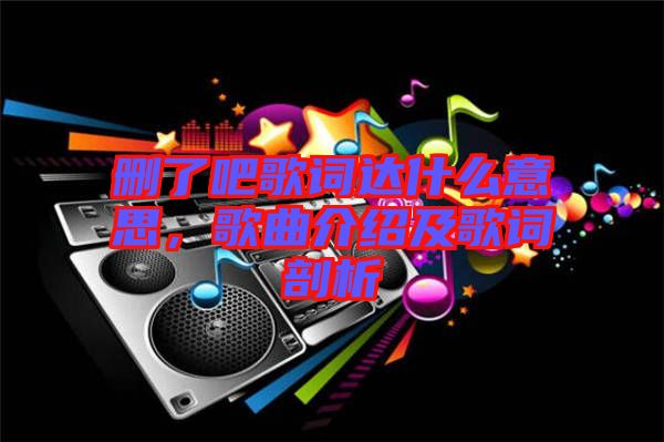 刪了吧歌詞達(dá)什么意思，歌曲介紹及歌詞剖析