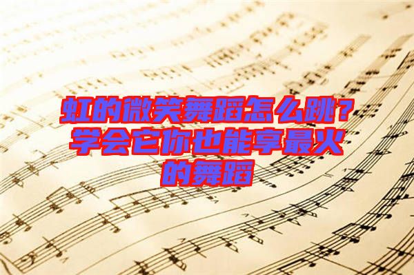 虹的微笑舞蹈怎么跳？學(xué)會它你也能享最火的舞蹈