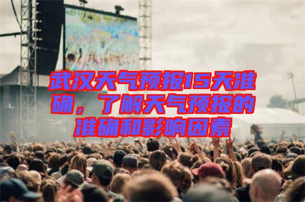 武漢天氣預(yù)報(bào)15天準(zhǔn)確，了解天氣預(yù)報(bào)的準(zhǔn)確和影響因素