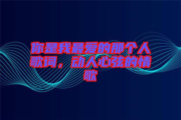 你是我最愛的那個人歌詞，動人心弦的情歌