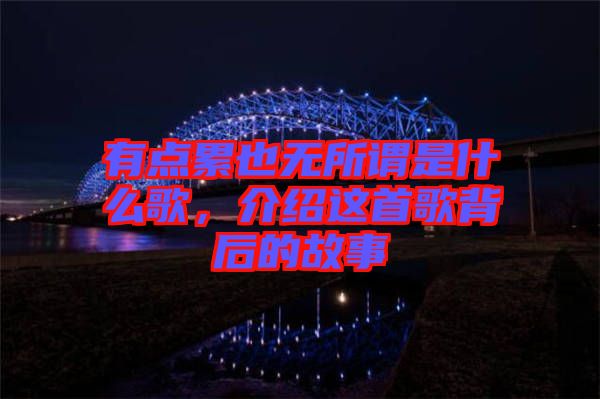 有點(diǎn)累也無(wú)所謂是什么歌，介紹這首歌背后的故事