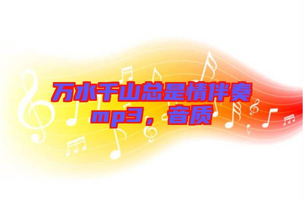 萬水千山總是情伴奏mp3，音質(zhì)