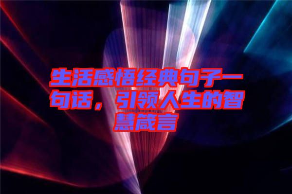 生活感悟經(jīng)典句子一句話，引領(lǐng)人生的智慧箴言