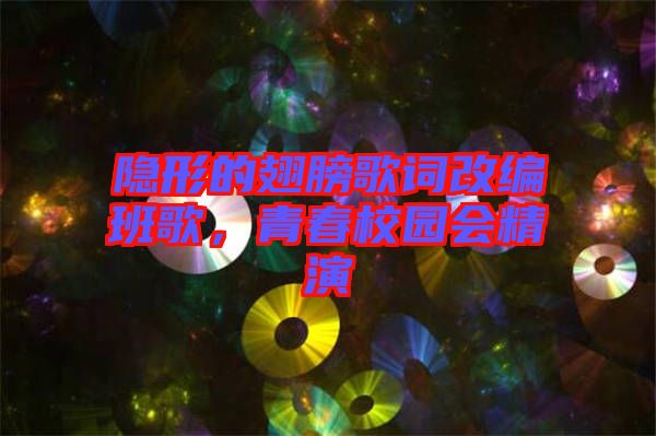 隱形的翅膀歌詞改編班歌，青春校園會精演
