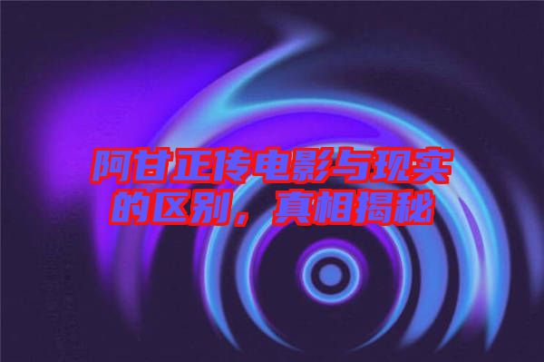 阿甘正傳電影與現(xiàn)實(shí)的區(qū)別，真相揭秘
