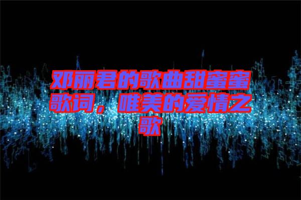 鄧麗君的歌曲甜蜜蜜歌詞，唯美的愛情之歌