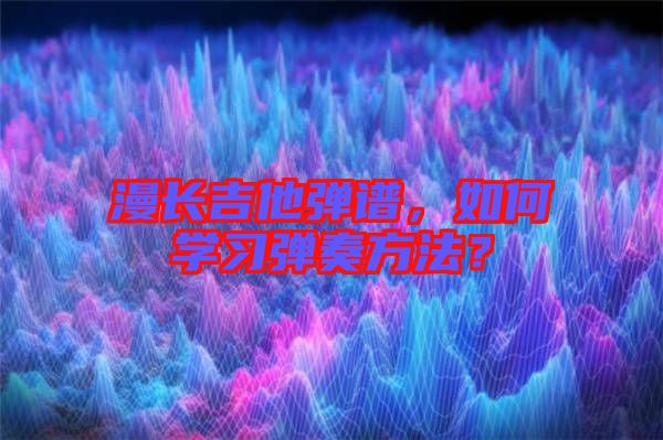 漫長吉他彈譜，如何學(xué)習(xí)彈奏方法？