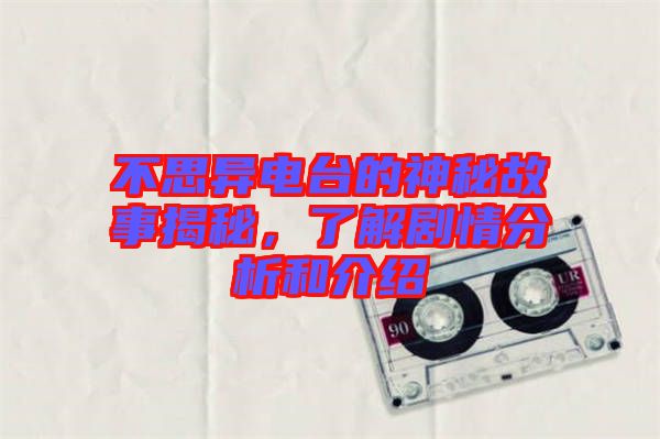 不思異電臺(tái)的神秘故事揭秘，了解劇情分析和介紹