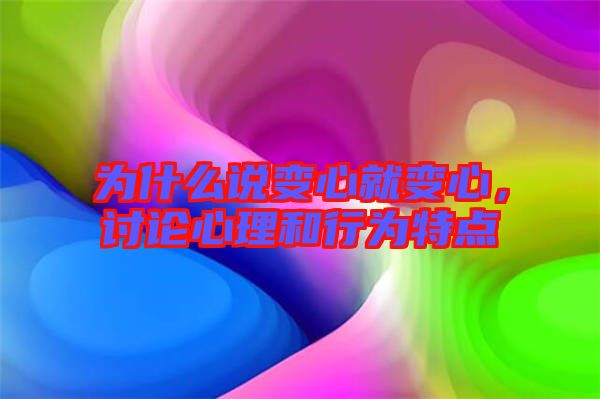 為什么說(shuō)變心就變心，討論心理和行為特點(diǎn)