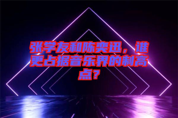 張學友和陳奕迅，誰更占據(jù)音樂界的制高點？