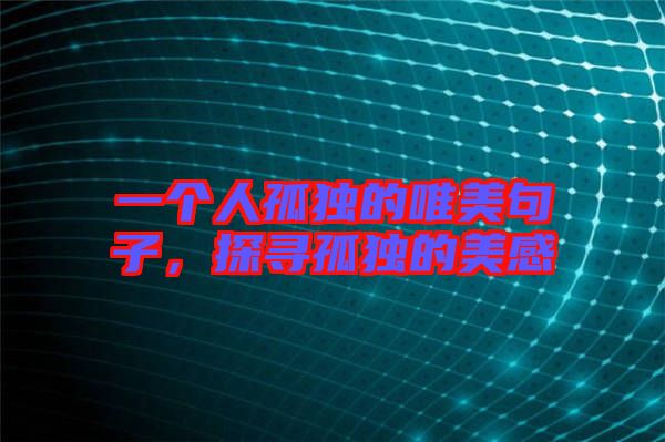 一個(gè)人孤獨(dú)的唯美句子，探尋孤獨(dú)的美感