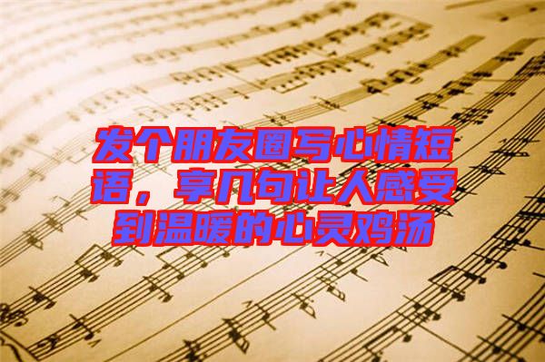 發(fā)個朋友圈寫心情短語，享幾句讓人感受到溫暖的心靈雞湯