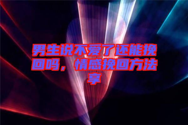 男生說不愛了還能挽回嗎，情感挽回方法享