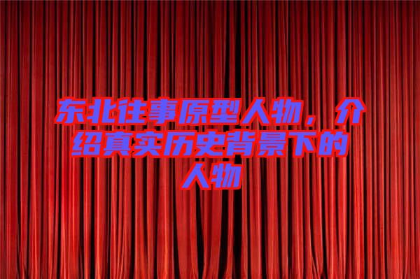 東北往事原型人物，介紹真實(shí)歷史背景下的人物