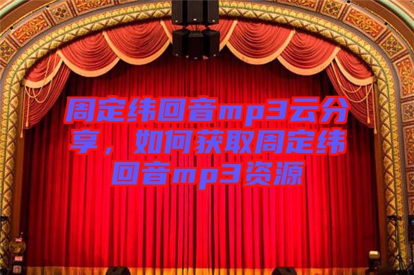周定緯回音mp3云分享，如何獲取周定緯回音mp3資源