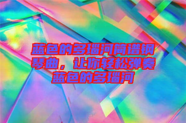 藍(lán)色的多瑙河簡(jiǎn)譜鋼琴曲，讓你輕松彈奏藍(lán)色的多瑙河