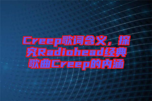 Creep歌詞含義，探究Radiohead經(jīng)典歌曲Creep的內(nèi)涵