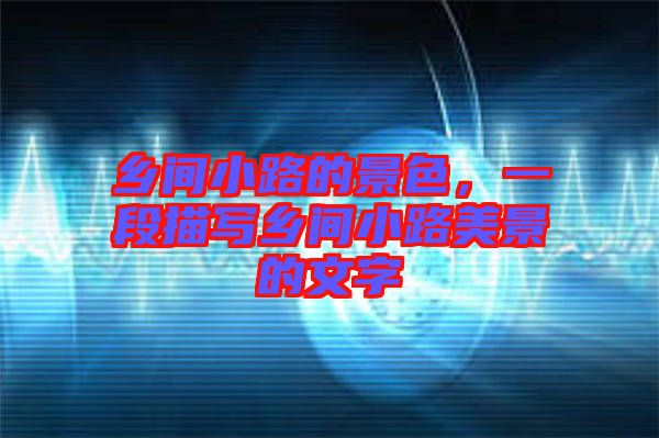 鄉(xiāng)間小路的景色，一段描寫(xiě)鄉(xiāng)間小路美景的文字