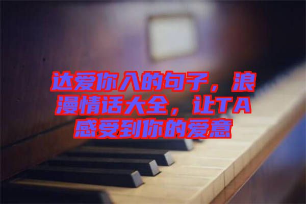 達(dá)愛(ài)你入的句子，浪漫情話大全，讓TA感受到你的愛(ài)意