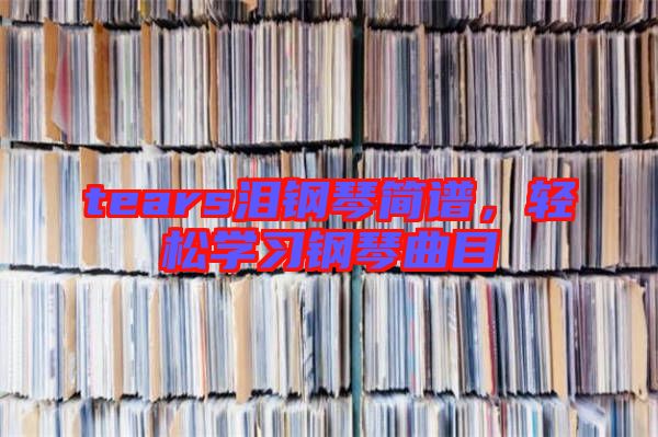 tears淚鋼琴簡譜，輕松學(xué)習(xí)鋼琴曲目