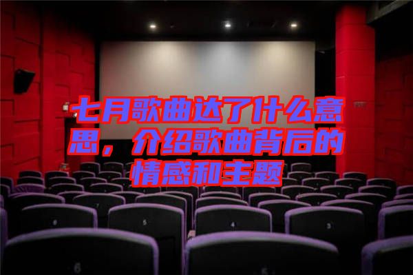 七月歌曲達(dá)了什么意思，介紹歌曲背后的情感和主題