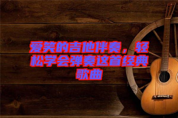 愛笑的吉他伴奏，輕松學會彈奏這首經典歌曲