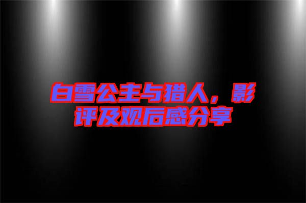 白雪公主與獵人，影評(píng)及觀后感分享