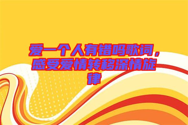 愛一個(gè)人有錯(cuò)嗎歌詞，感受愛情轉(zhuǎn)移深情旋律