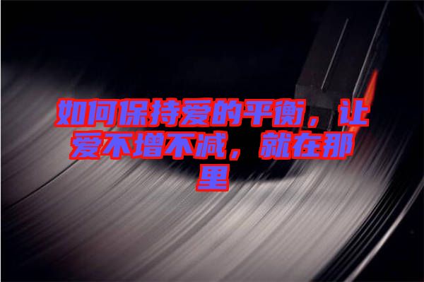 如何保持愛(ài)的平衡，讓愛(ài)不增不減，就在那里