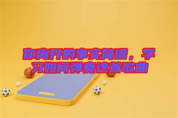 你離開(kāi)的事實(shí)簡(jiǎn)譜，學(xué)習(xí)如何彈奏這首歌曲