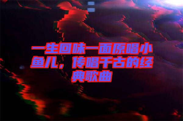 一生回味一面原唱小魚兒，傳唱千古的經(jīng)典歌曲