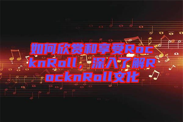 如何欣賞和享受RocknRoll，深入了解RocknRoll文化
