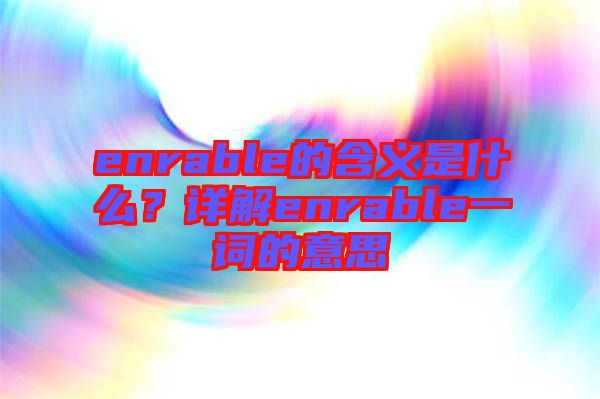 enrable的含義是什么？詳解enrable一詞的意思
