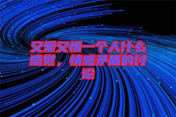 又愛又恨一個(gè)人什么感覺，情感矛盾的討論