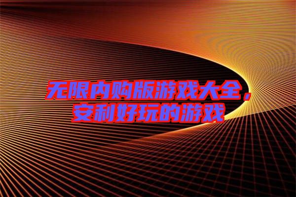 無限內(nèi)購版游戲大全，安利好玩的游戲