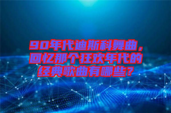 90年代迪斯科舞曲，回憶那個(gè)狂歡年代的經(jīng)典歌曲有哪些？