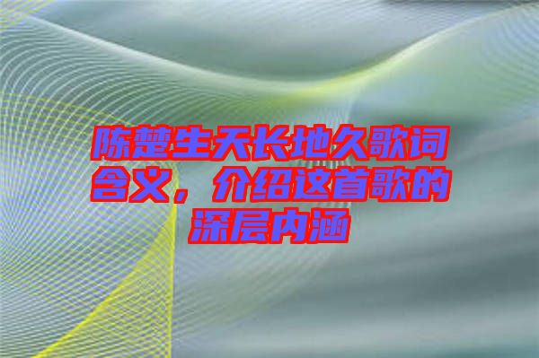 陳楚生天長地久歌詞含義，介紹這首歌的深層內涵