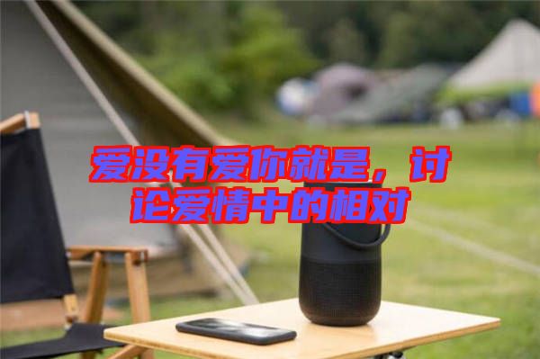 愛沒有愛你就是，討論愛情中的相對