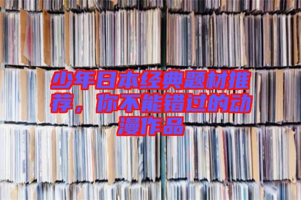 少年日本經(jīng)典題材推薦，你不能錯過的動漫作品