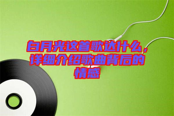 白月光這首歌達(dá)什么，詳細(xì)介紹歌曲背后的情感