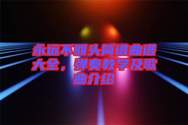 永遠不回頭簡譜曲譜大全，彈奏教學(xué)及歌曲介紹