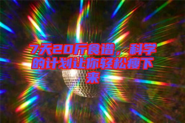 7天20斤食譜，科學(xué)的計(jì)劃讓你輕松瘦下來