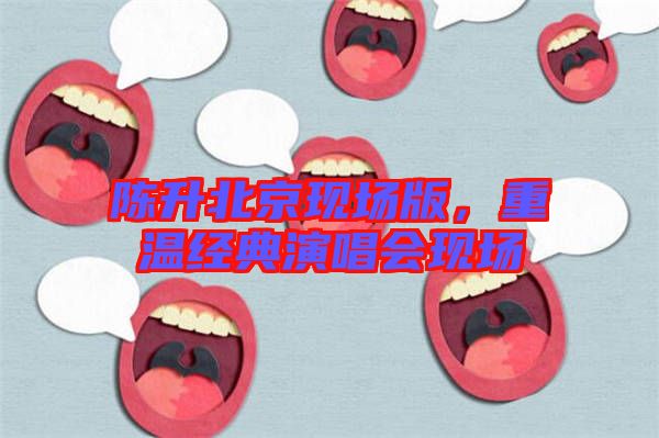 陳升北京現(xiàn)場(chǎng)版，重溫經(jīng)典演唱會(huì)現(xiàn)場(chǎng)