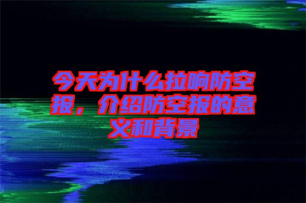 今天為什么拉響防空?qǐng)?bào)，介紹防空?qǐng)?bào)的意義和背景