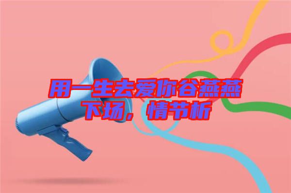 用一生去愛你谷燕燕下場(chǎng)，情節(jié)析