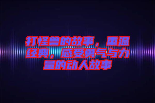 打怪獸的故事，重溫經(jīng)典，感受勇氣與力量的動人故事