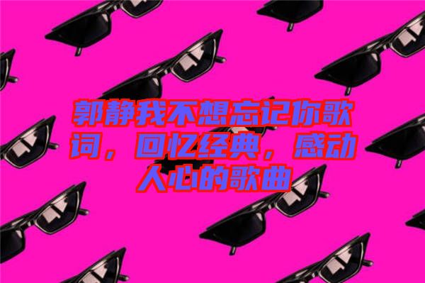 郭靜我不想忘記你歌詞，回憶經(jīng)典，感動(dòng)人心的歌曲