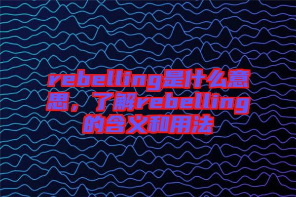 rebelling是什么意思，了解rebelling的含義和用法