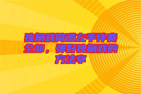 獨角戲簡譜左手伴奏全部，彈好獨角戲的方法享